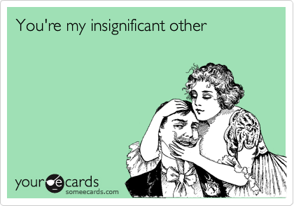 You're my insignificant other