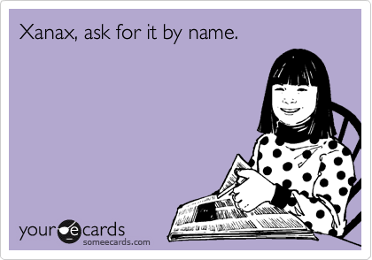 Xanax, ask for it by name.