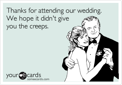 Thanks for attending our wedding. 
We hope it didn't give
you the creeps.