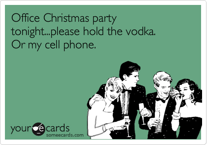 Office Christmas party tonight...please hold the vodka.  
Or my cell phone.