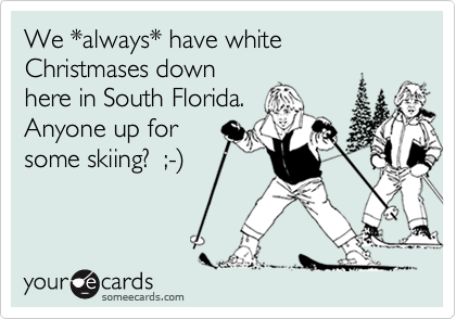 We *always* have white Christmases down
here in South Florida. 
Anyone up for
some skiing?  ;-%29