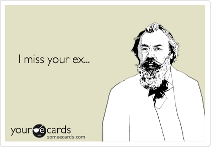 


  I miss your ex...