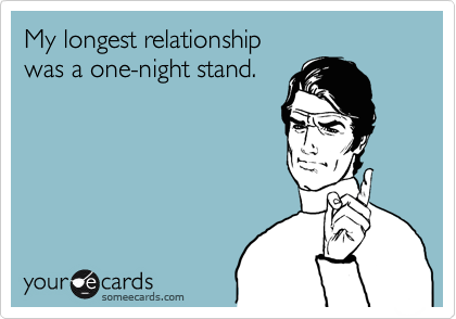 My longest relationship
was a one-night stand.