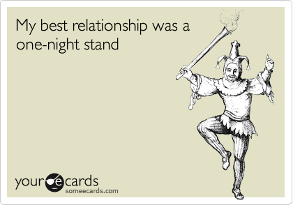 My best relationship was a
one-night stand