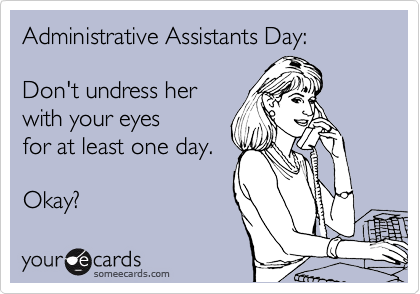 Administrative Assistants Day:

Don't undress her 
with your eyes
for at least one day.

Okay?