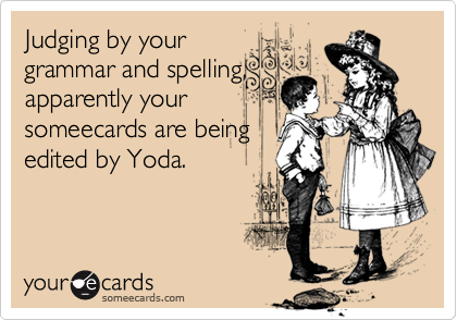 Judging by your
grammar and spelling,
apparently your 
someecards are being
edited by Yoda. 


