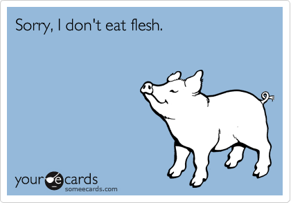Sorry, I don't eat flesh.