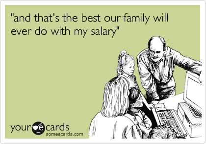 "and that's the best our family will ever do with my salary"
