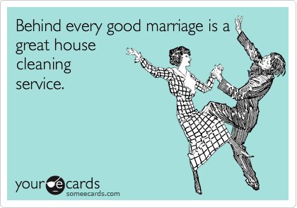 Behind every good marriage is a
great house
cleaning
service.