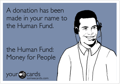 A donation has been
made in your name to
the Human Fund.


the Human Fund:
Money for People