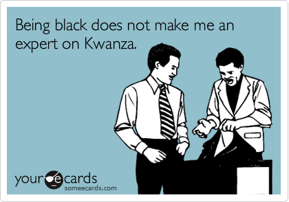 Being black does not make me an expert on Kwanza.