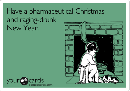 Have a pharmaceutical Christmas and raging-drunk
New Year.