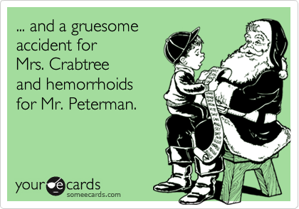 ... and a gruesome
accident for 
Mrs. Crabtree
and hemorrhoids 
for Mr. Peterman.