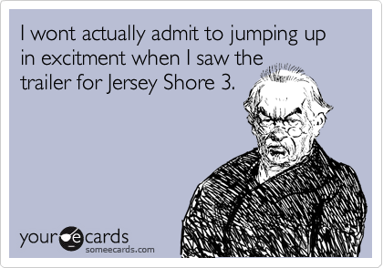 I wont actually admit to jumping up in excitment when I saw the
trailer for Jersey Shore 3. 