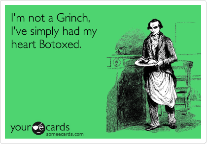 I'm not a Grinch,
I've simply had my 
heart Botoxed.