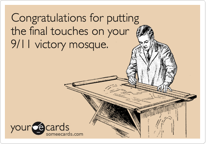 Congratulations for putting
the final touches on your
9/11 victory mosque.