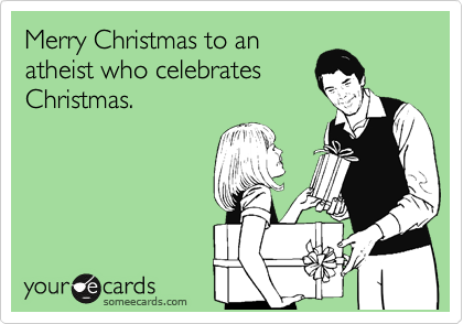 Merry Christmas to an
atheist who celebrates
Christmas.