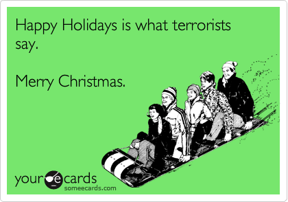 Happy Holidays is what terrorists say.

Merry Christmas.