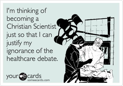 I'm thinking of
becoming a
Christian Scientist
just so that I can
justify my 
ignorance of the
healthcare debate.