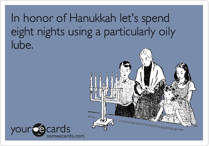 In honor of Hanukkah let's spend eight nights using a particularly oily lube.