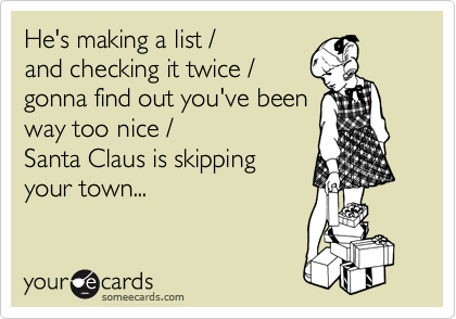 He's making a list / 
and checking it twice /
gonna find out you've been
way too nice /
Santa Claus is skipping
your town... 