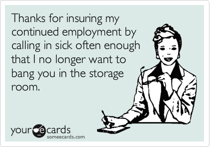 Thanks for insuring my
continued employment by
calling in sick often enough
that I no longer want to
bang you in the storage
room. 