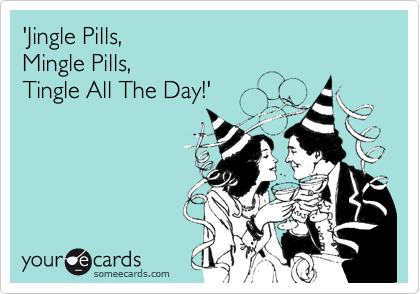 'Jingle Pills, 
Mingle Pills, 
Tingle All The Day!'