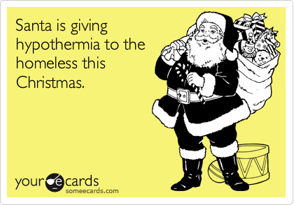 Santa is giving
hypothermia to the
homeless this
Christmas. 