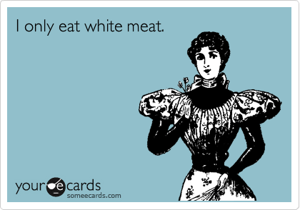 I only eat white meat.