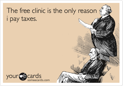 The free clinic is the only reason
i pay taxes.