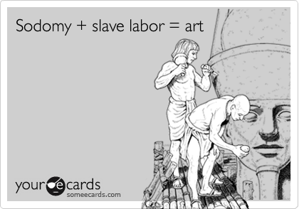 Sodomy + slave labor = art