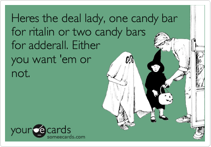 Heres the deal lady, one candy bar for ritalin or two candy bars
for adderall. Either
you want 'em or
not.