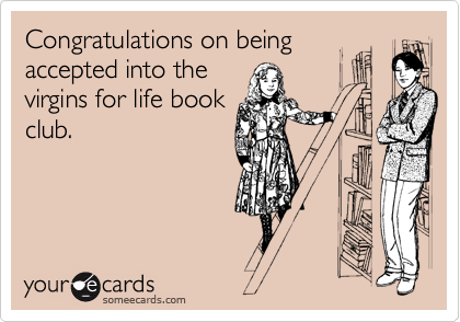 Congratulations on being
accepted into the
virgins for life book
club.