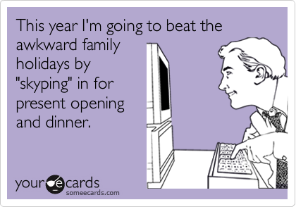 This year I'm going to beat the awkward family
holidays by
"skyping" in for
present opening
and dinner.