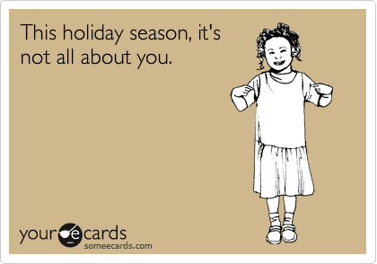 This holiday season, it's
not all about you.