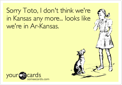 Sorry Toto, I don't think we're
in Kansas any more... looks like
we're in Ar-Kansas.