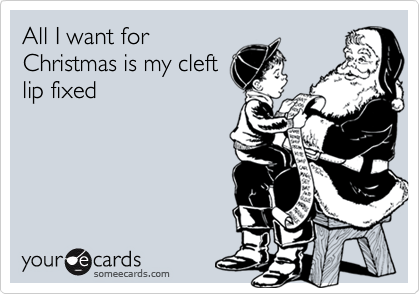 All I want for 
Christmas is my cleft 
lip fixed