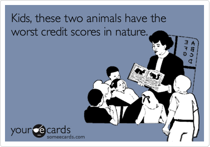 Kids, these two animals have the worst credit scores in nature.