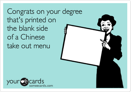 Congrats on your degree
that's printed on
the blank side
of a Chinese
take out menu