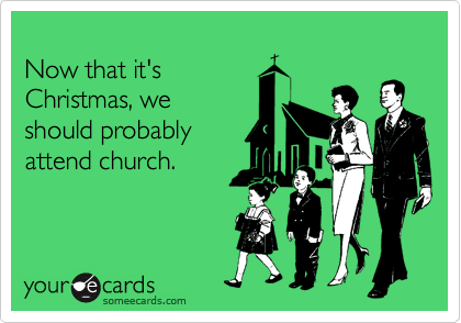 
Now that it's
Christmas, we 
should probably
attend church.