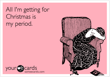 All I'm getting for
Christmas is
my period.
