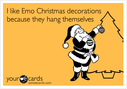 I like Emo Christmas decorations
because they hang themselves