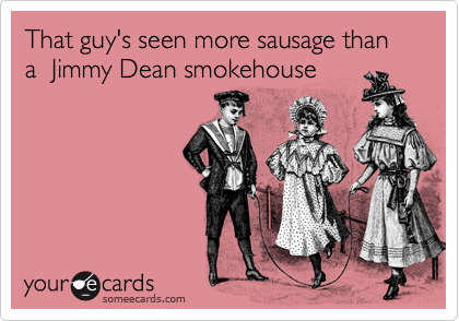 That guy's seen more sausage than a  Jimmy Dean smokehouse