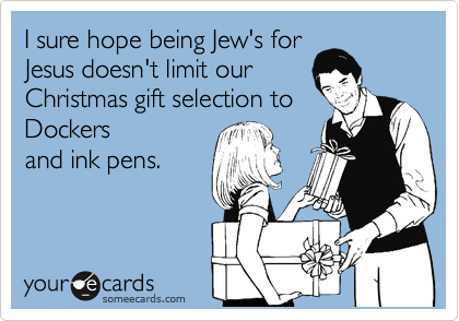I sure hope being Jew's for
Jesus doesn't limit our
Christmas gift selection to
Dockers
and ink pens. 