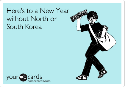 Here's to a New Year
without North or
South Korea