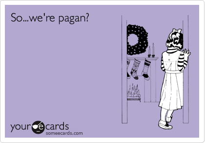 So...we're pagan?