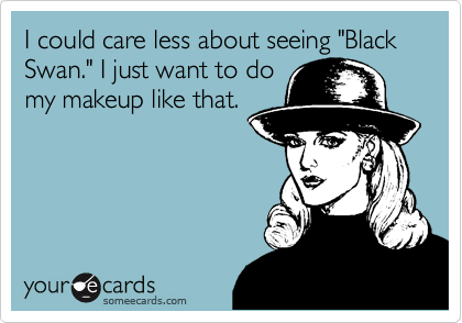 I could care less about seeing "Black Swan." I just want to do
my makeup like that.