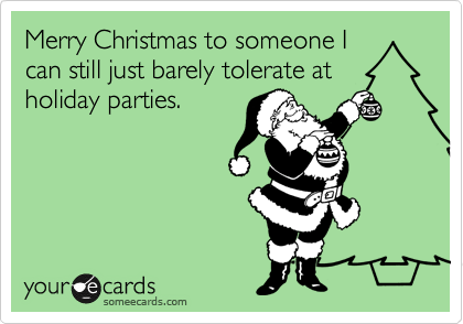 Merry Christmas to someone I
can still just barely tolerate at
holiday parties.
