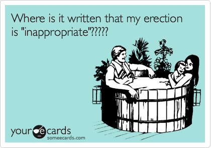 Where is it written that my erection is "inappropriate"?????