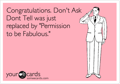 Congratulations. Don't Ask
Dont Tell was just
replaced by "Permission
to be Fabulous."